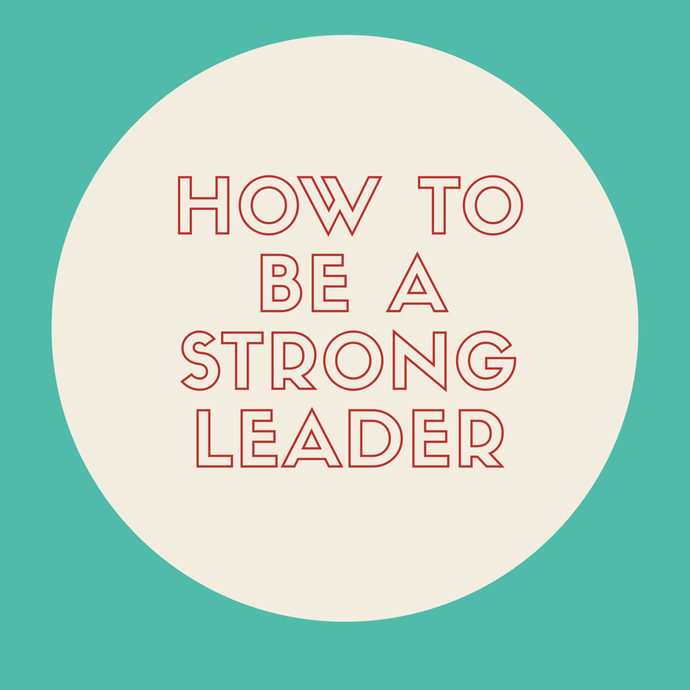 How To Be A Strong Leader